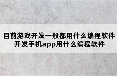 目前游戏开发一般都用什么编程软件 开发手机app用什么编程软件